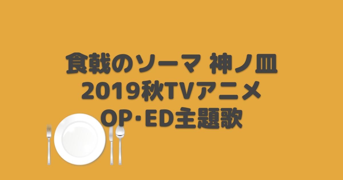 食戟のソーマ 神ノ皿 Op Ed主題歌 2019年秋アニメ アニしま